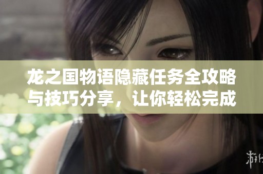龙之国物语隐藏任务全攻略与技巧分享，让你轻松完成挑战