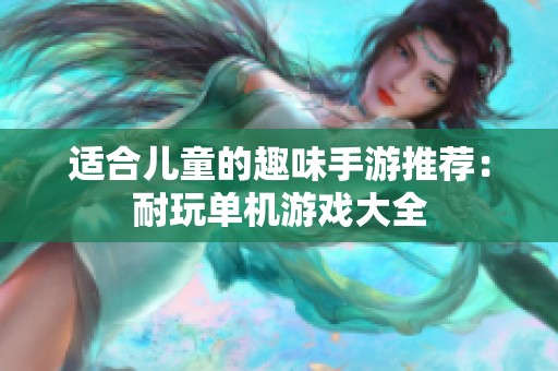 适合儿童的趣味手游推荐：耐玩单机游戏大全