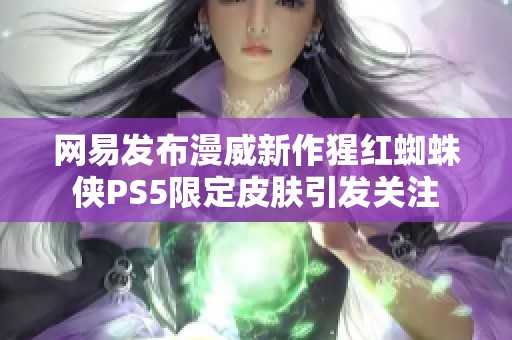 网易发布漫威新作猩红蜘蛛侠PS5限定皮肤引发关注