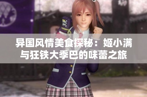 异国风情美食探秘：姬小满与狂铁大季巴的味蕾之旅