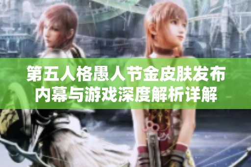 第五人格愚人节金皮肤发布内幕与游戏深度解析详解