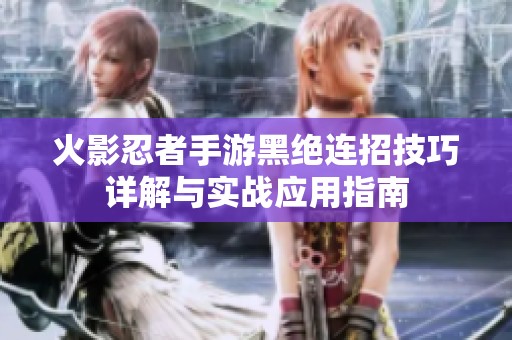 火影忍者手游黑绝连招技巧详解与实战应用指南