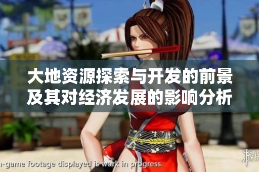 大地资源探索与开发的前景及其对经济发展的影响分析