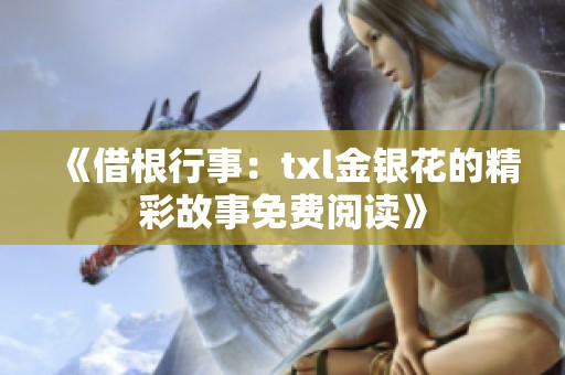 《借根行事：txl金银花的精彩故事免费阅读》