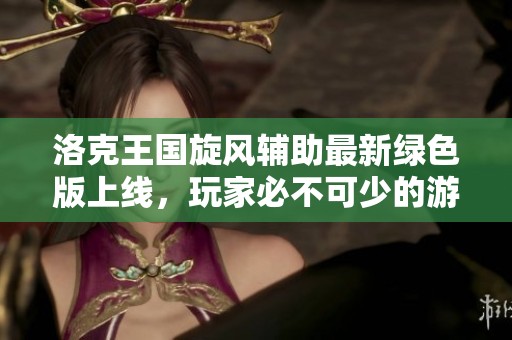 洛克王国旋风辅助最新绿色版上线，玩家必不可少的游戏神器