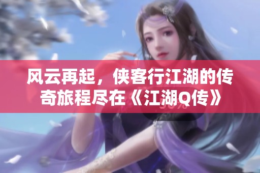 风云再起，侠客行江湖的传奇旅程尽在《江湖Q传》