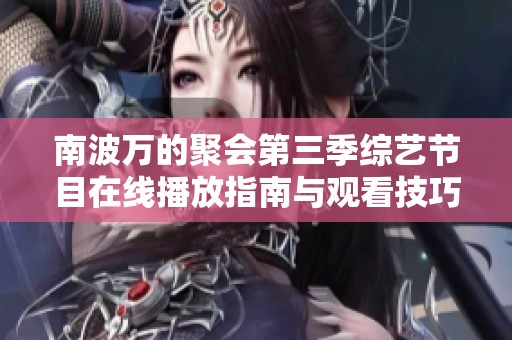 南波万的聚会第三季综艺节目在线播放指南与观看技巧