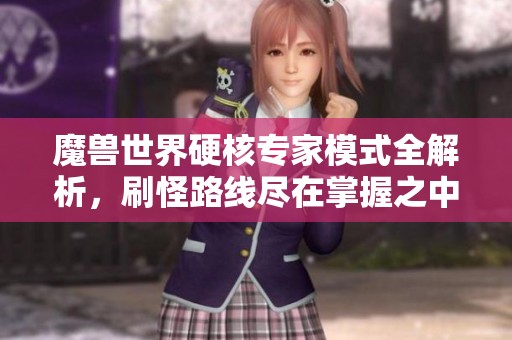 魔兽世界硬核专家模式全解析，刷怪路线尽在掌握之中
