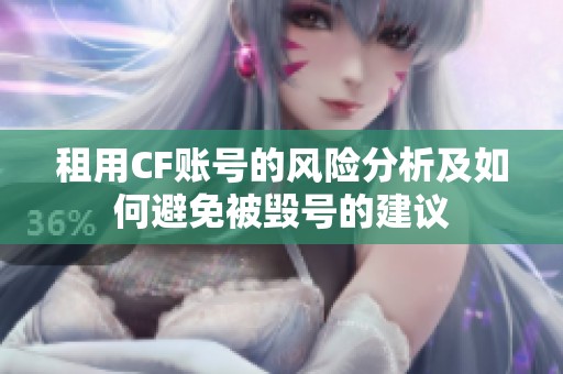 租用CF账号的风险分析及如何避免被毁号的建议