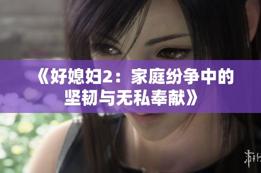 《好媳妇2：家庭纷争中的坚韧与无私奉献》