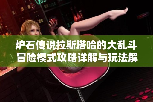 炉石传说拉斯塔哈的大乱斗冒险模式攻略详解与玩法解析