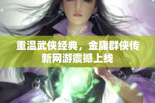 重温武侠经典，金庸群侠传新网游震撼上线