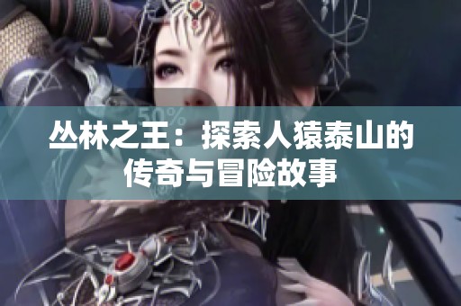 丛林之王：探索人猿泰山的传奇与冒险故事