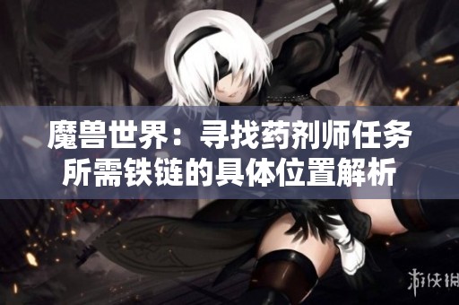 魔兽世界：寻找药剂师任务所需铁链的具体位置解析