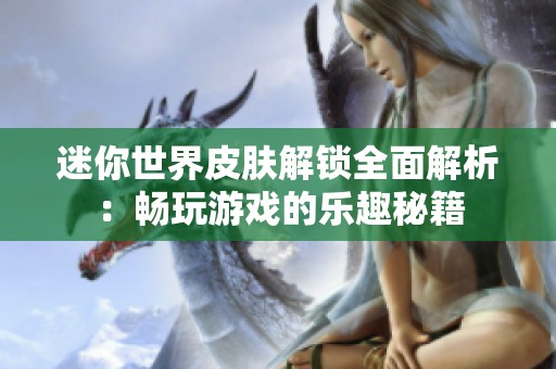 迷你世界皮肤解锁全面解析：畅玩游戏的乐趣秘籍