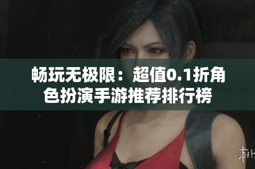 畅玩无极限：超值0.1折角色扮演手游推荐排行榜
