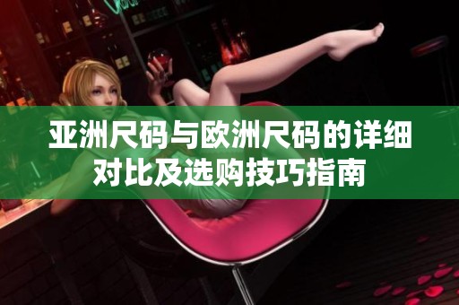 亚洲尺码与欧洲尺码的详细对比及选购技巧指南