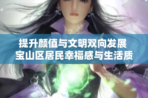 提升颜值与文明双向发展 宝山区居民幸福感与生活质量同步提升