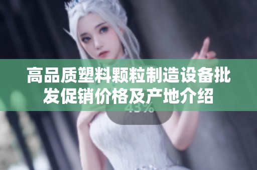 高品质塑料颗粒制造设备批发促销价格及产地介绍