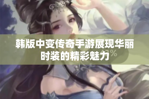 韩版中变传奇手游展现华丽时装的精彩魅力