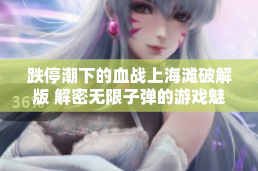 跌停潮下的血战上海滩破解版 解密无限子弹的游戏魅力