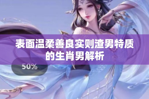 表面温柔善良实则渣男特质的生肖男解析