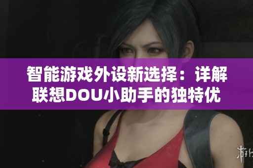 智能游戏外设新选择：详解联想DOU小助手的独特优势与功能