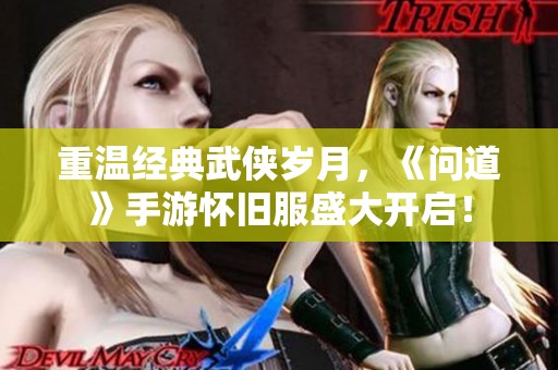 重温经典武侠岁月，《问道》手游怀旧服盛大开启！
