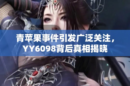 青苹果事件引发广泛关注，YY6098背后真相揭晓