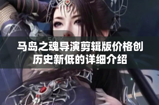 马岛之魂导演剪辑版价格创历史新低的详细介绍
