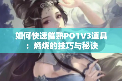 如何快速催熟PO1V3道具：燃烧的技巧与秘诀