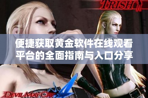 便捷获取黄金软件在线观看平台的全面指南与入口分享