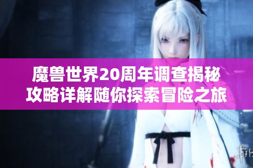 魔兽世界20周年调查揭秘攻略详解随你探索冒险之旅