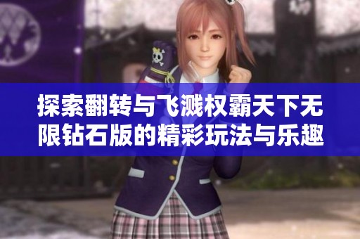 探索翻转与飞溅权霸天下无限钻石版的精彩玩法与乐趣
