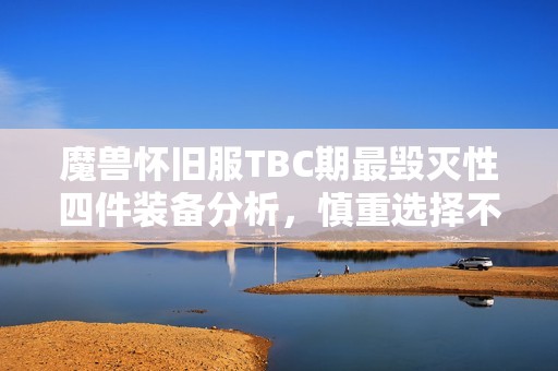 魔兽怀旧服TBC期最毁灭性四件装备分析，慎重选择不被坑