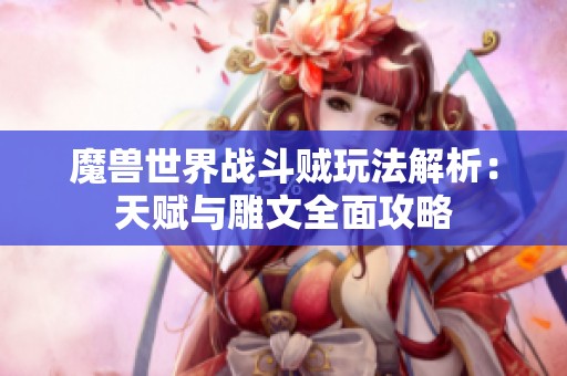 魔兽世界战斗贼玩法解析：天赋与雕文全面攻略