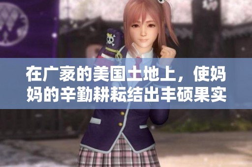 在广袤的美国土地上，使妈妈的辛勤耕耘结出丰硕果实