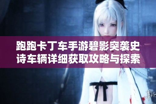 跑跑卡丁车手游碧影突袭史诗车辆详细获取攻略与探索指南
