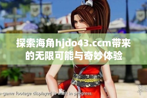 探索海角hjdo43.ccm带来的无限可能与奇妙体验