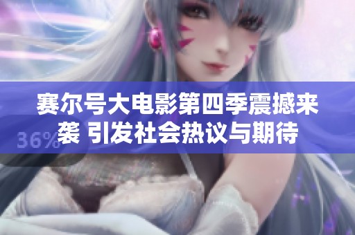 赛尔号大电影第四季震撼来袭 引发社会热议与期待