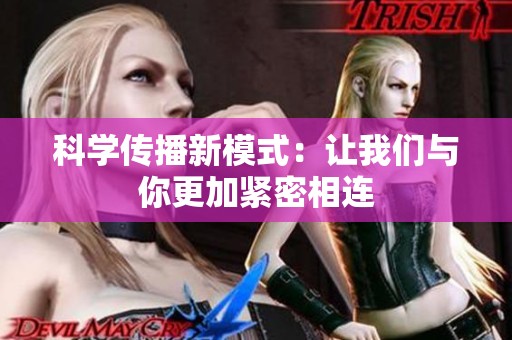 科学传播新模式：让我们与你更加紧密相连