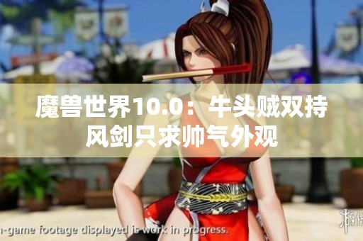 魔兽世界10.0：牛头贼双持风剑只求帅气外观