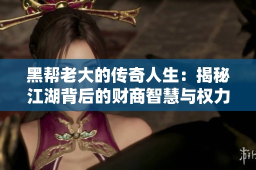 黑帮老大的传奇人生：揭秘江湖背后的财商智慧与权力斗争