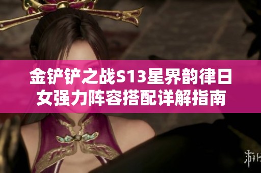 金铲铲之战S13星界韵律日女强力阵容搭配详解指南