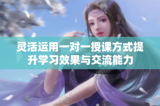 灵活运用一对一授课方式提升学习效果与交流能力