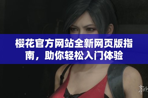 樱花官方网站全新网页版指南，助你轻松入门体验