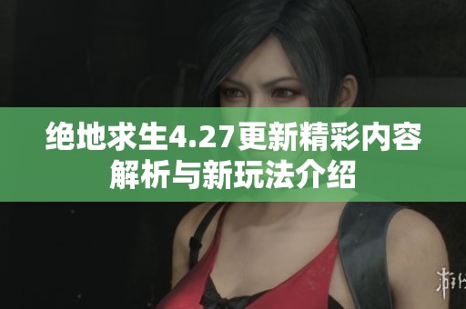 绝地求生4.27更新精彩内容解析与新玩法介绍