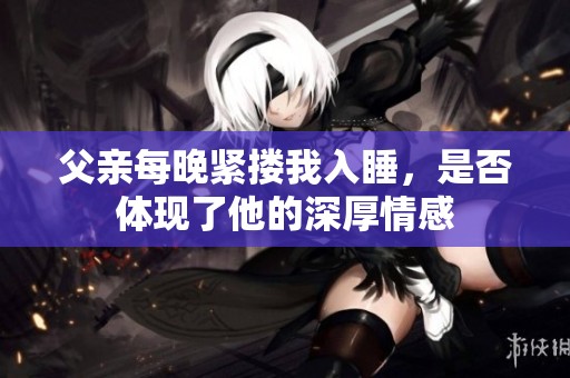 父亲每晚紧搂我入睡，是否体现了他的深厚情感