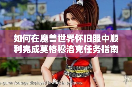 如何在魔兽世界怀旧服中顺利完成莫格穆洛克任务指南
