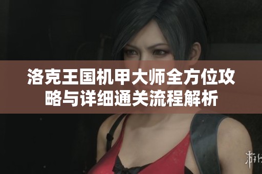 洛克王国机甲大师全方位攻略与详细通关流程解析